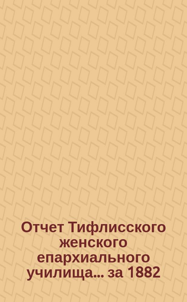 Отчет Тифлисского женского епархиального училища... ... за 1882/3 учебный год