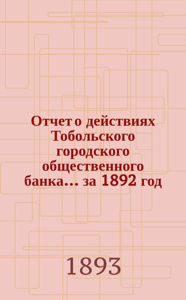Отчет о действиях Тобольского городского общественного банка... ... за 1892 год