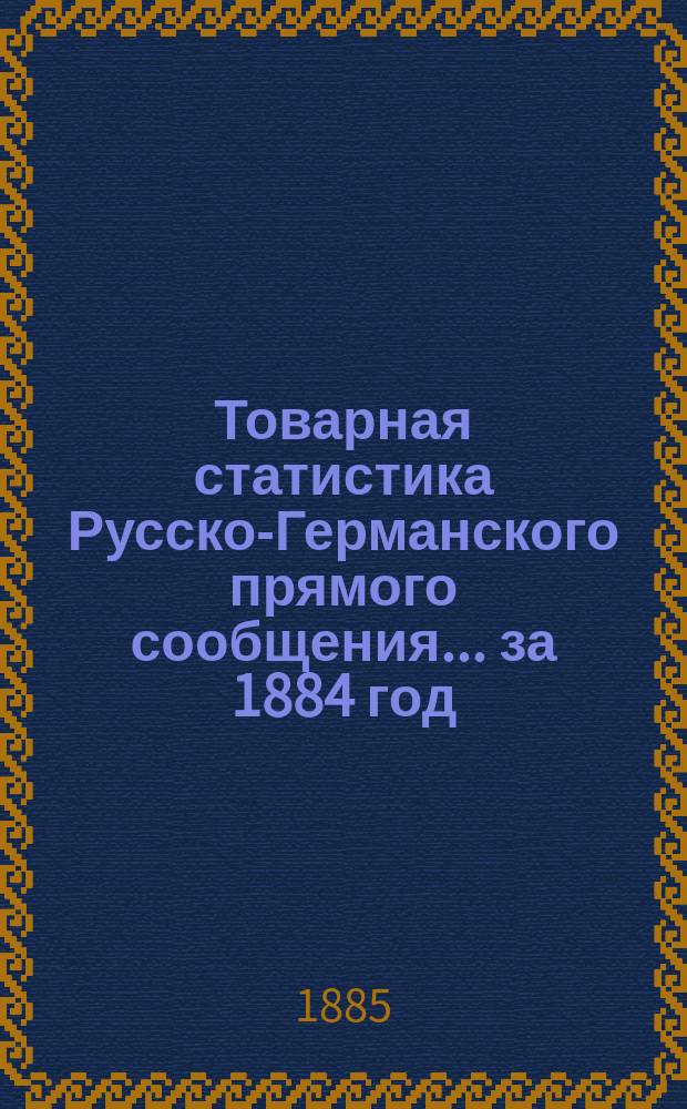 Товарная статистика Русско-Германского прямого сообщения... ... за 1884 год