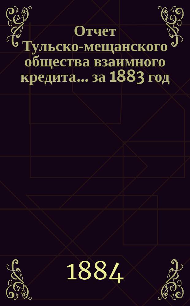 Отчет Тульско-мещанского общества взаимного кредита... ... за 1883 год