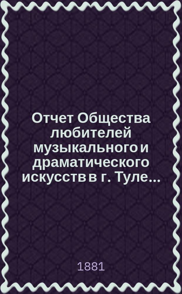 Отчет Общества любителей музыкального и драматического искусств в г. Туле...