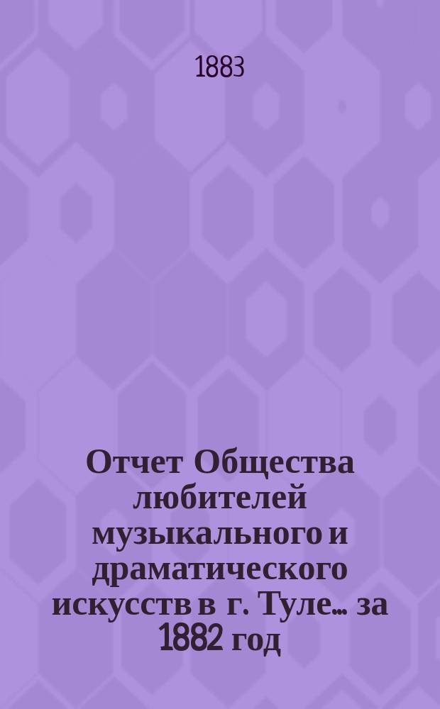 Отчет Общества любителей музыкального и драматического искусств в г. Туле... ... за 1882 год
