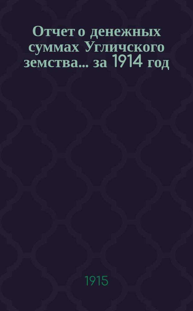 Отчет о денежных суммах Угличского земства... ... за 1914 год