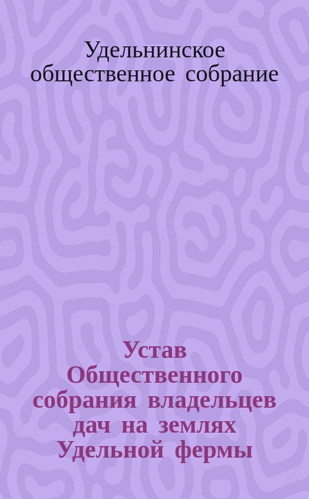 Устав Общественного собрания владельцев дач на землях Удельной фермы : Утв. 27-го мая 1883 г.