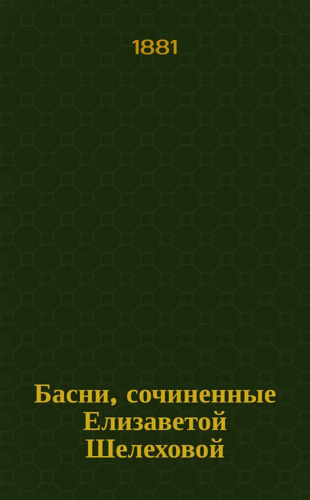 Басни, сочиненные Елизаветой Шелеховой : Ч. 1-