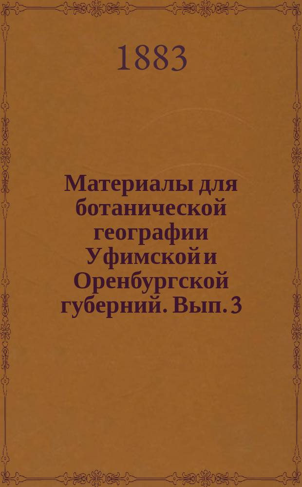 Материалы для ботанической географии Уфимской и Оренбургской губерний. [Вып. 3] : Цветковые растения