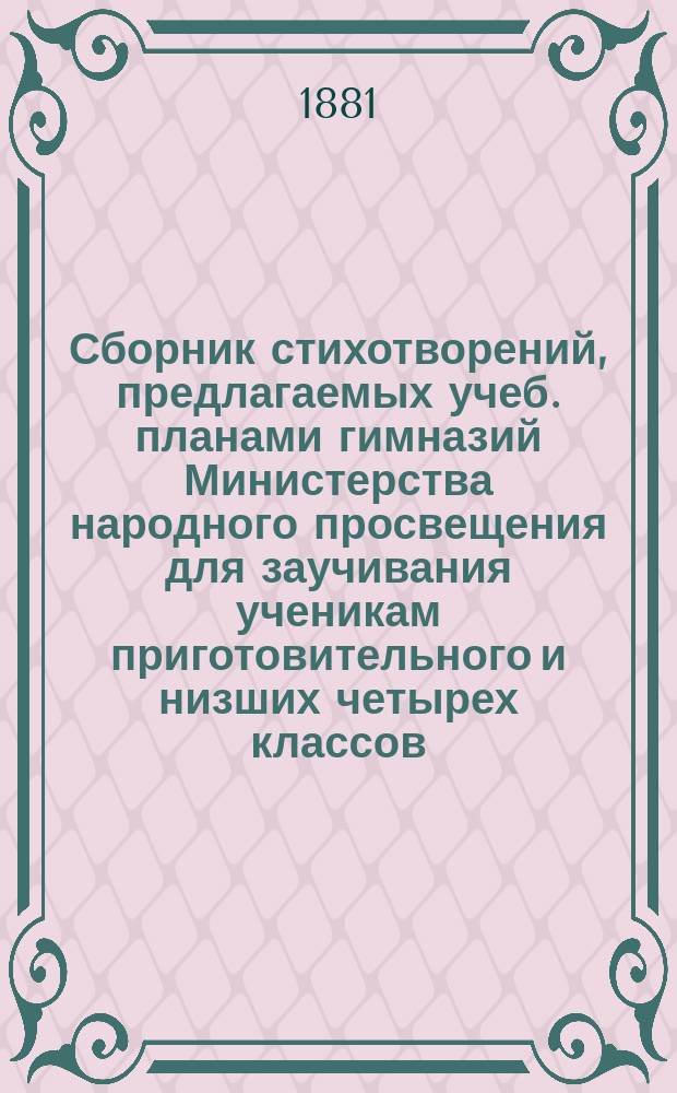 Сборник стихотворений, предлагаемых учеб. планами гимназий Министерства народного просвещения для заучивания ученикам приготовительного и низших четырех классов