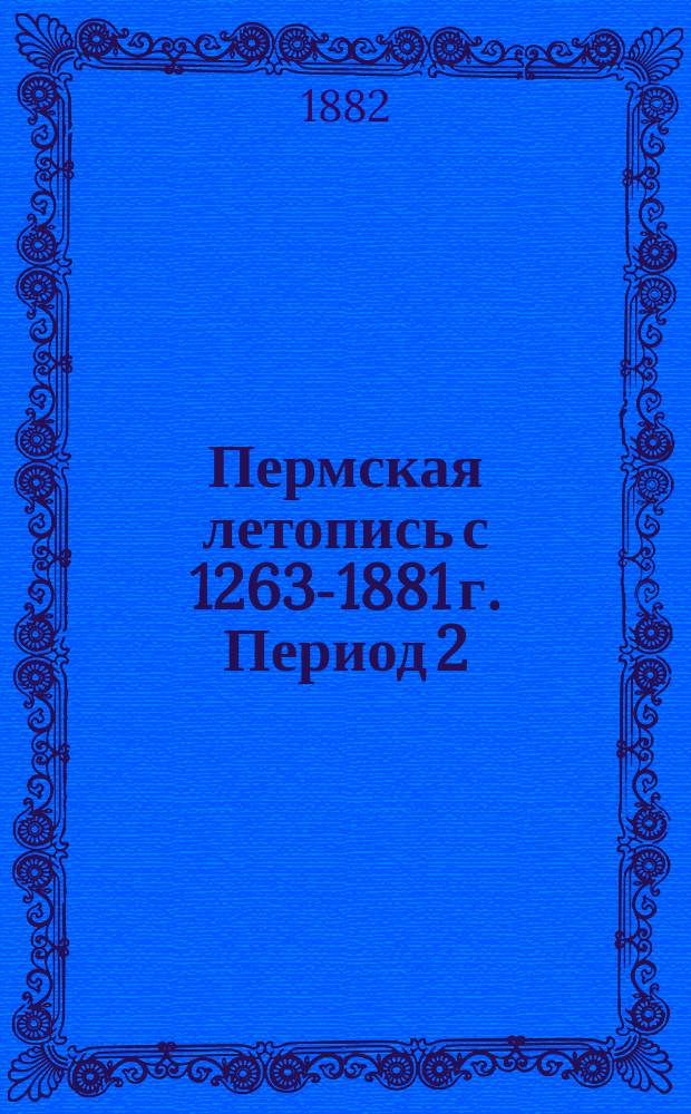 Пермская летопись с 1263-1881 г. Период 2