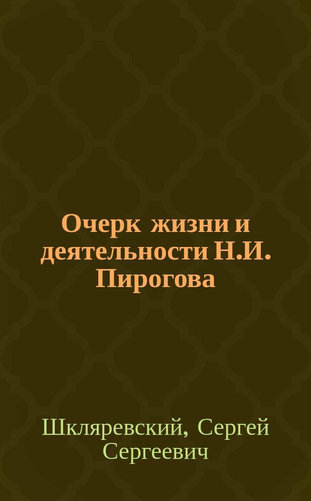 Очерк жизни и деятельности Н.И. Пирогова : (Речь д-ра Шкляревского, произнес. 28 нояб. после панихиды в Киев. воен. госпитале)