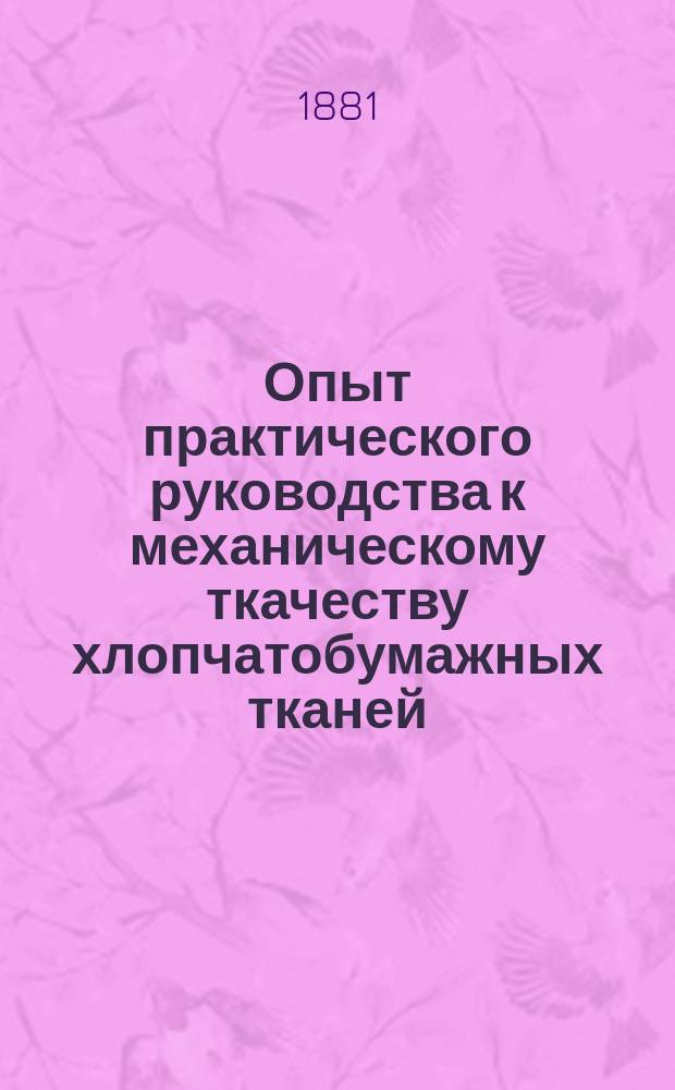 Опыт практического руководства к механическому ткачеству хлопчатобумажных тканей : В 2 кн. Кн. 1