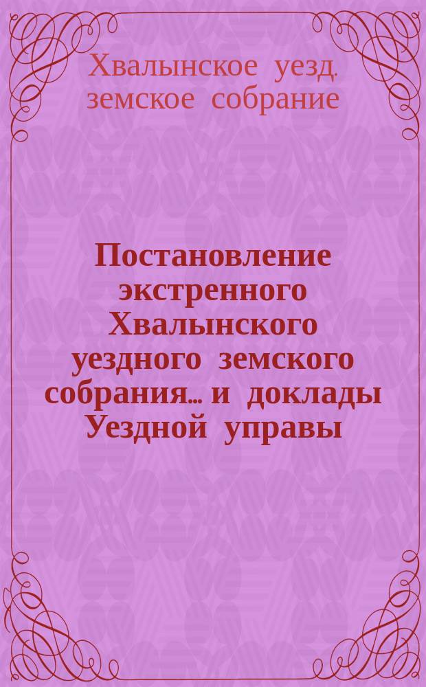 Постановление экстренного Хвалынского уездного земского собрания... и доклады Уездной управы