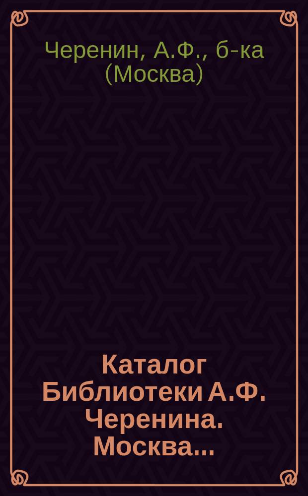 Каталог Библиотеки А.Ф. Черенина. Москва... : № 1-