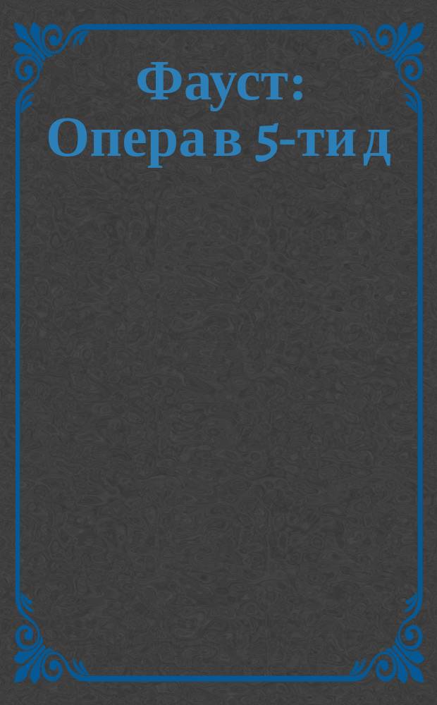 Фауст : Опера в 5-ти д
