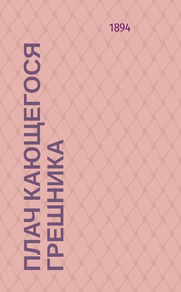 Плач кающегося грешника : Покаян. молитв. размышления на каждый день седмицы инока Фикары, подвизавшегося во св. горе Афонской : Изд. Афон. Пантелеимонова монастыря