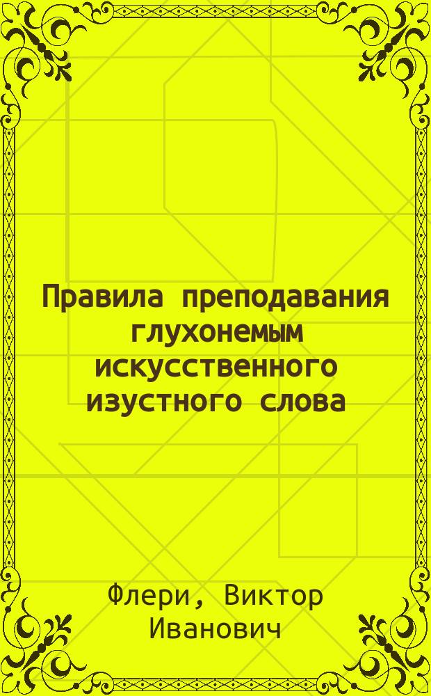 Правила преподавания глухонемым искусственного изустного слова : С портр. авт