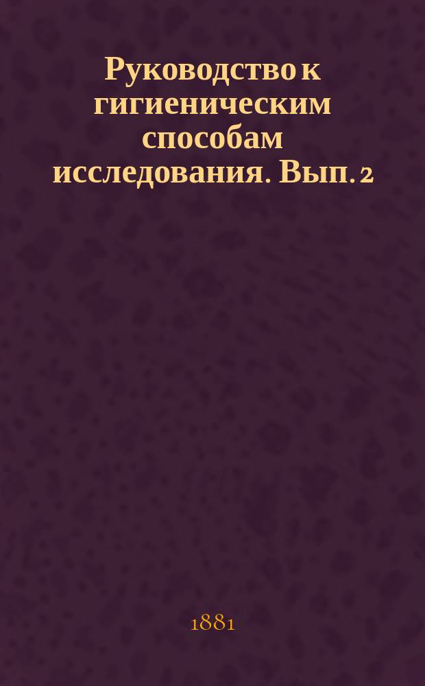 Руководство к гигиеническим способам исследования. Вып. 2 : Исследование почвы и воды