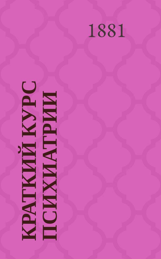 Краткий курс психиатрии : Лекции, чит. при Казан. ун-те д-ром А.У. Фрезе, сверхштат. орд. проф. психиатрии и дир. Казан. окр. лечебницы. Вып. 1-[2]. [Вып. 2]