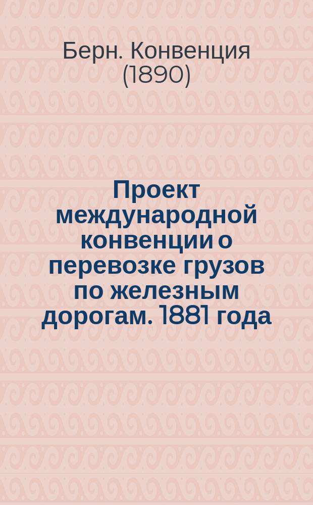 Проект международной конвенции о перевозке грузов по железным дорогам. 1881 года