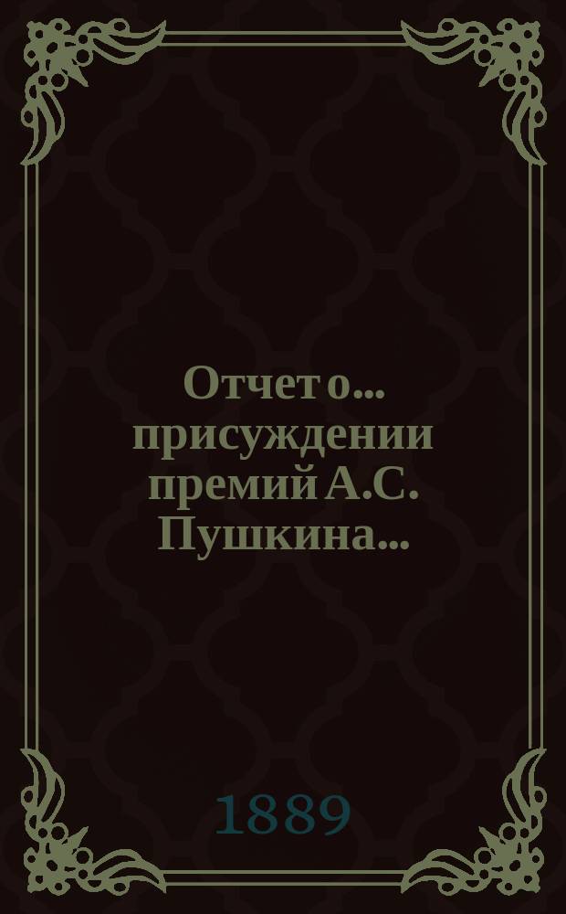 Отчет о... присуждении премий А.С. Пушкина.. : [С прил. рецензий соч.]. Пятое... [20 окт. 1889 г.]