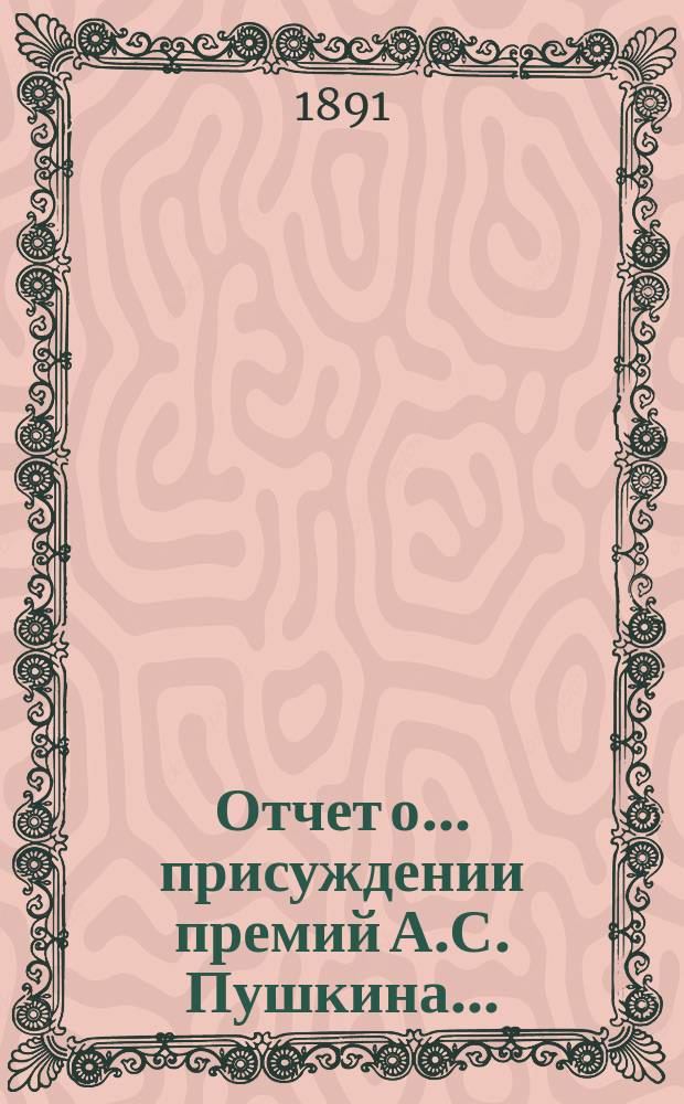 Отчет о... присуждении премий А.С. Пушкина.. : [С прил. рецензий соч.]. Шестое... [19 окт. 1890 г.]