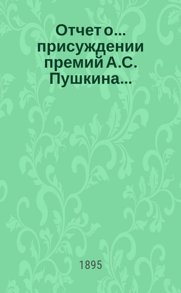Отчет о... присуждении премий А.С. Пушкина.. : [С прил. рецензий соч.]. ... десятом... 1894 года