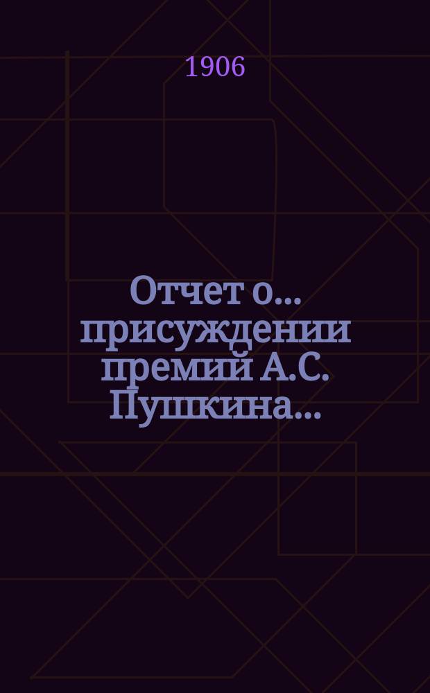 Отчет о... присуждении премий А.С. Пушкина.. : [С прил. рецензий соч.]. Шестнадцатое... 1905 года : Отчет и рец.