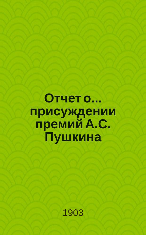 Отчет о... присуждении премий А.С. Пушкина : [Чит. в публичном заседании Имп. Акад. наук] [С рец. сочинений]. четырнадцатое... 1901 года [19 октября]