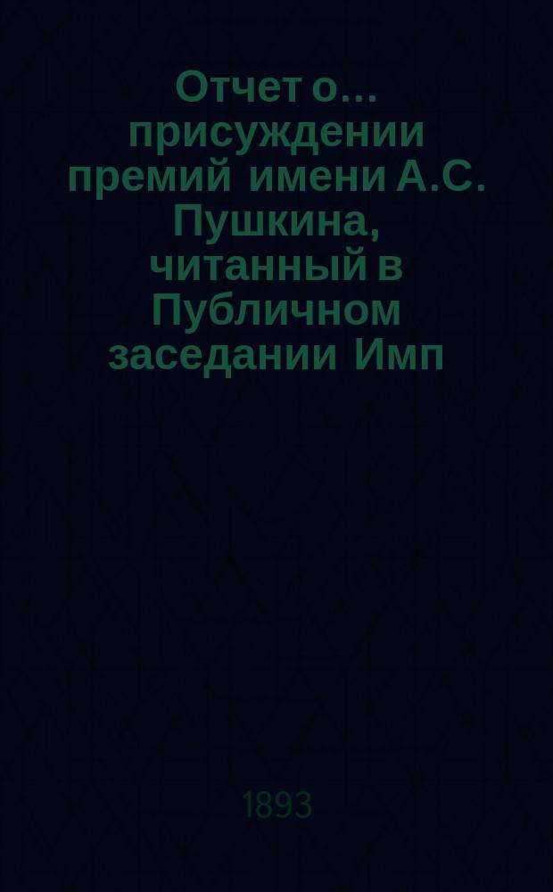 Отчет о... присуждении премий имени А.С. Пушкина, [читанный в Публичном заседании Имп. Академии наук...]. девятое... [19 октября 1893 года]