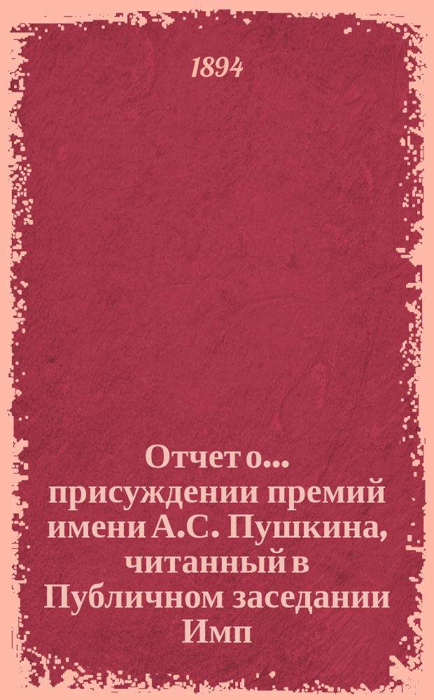 Отчет о... присуждении премий имени А.С. Пушкина, [читанный в Публичном заседании Имп. Академии наук...]. десятое... [19 октября 1894 года]
