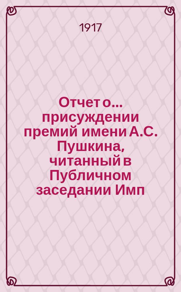 Отчет о... присуждении премий имени А.С. Пушкина, [читанный в Публичном заседании Имп. Академии наук...]. Двадцать второе... 19 октября 1917 года