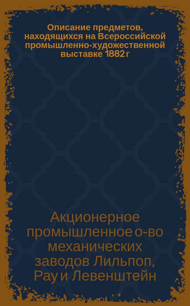 Описание предметов, находящихся на Всероссийской промышленно-художественной выставке 1882 г. в Москве