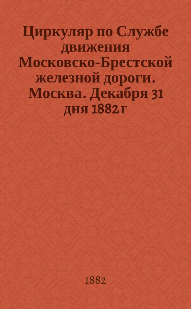 Циркуляр по Службе движения Московско-Брестской железной дороги. Москва. Декабря 31 дня 1882 г. № 196. О прямом пассажирском сообщении Москвы с Веною