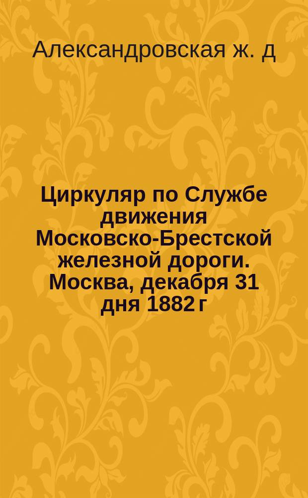 Циркуляр по Службе движения Московско-Брестской железной дороги. Москва, декабря 31 дня 1882 г. № 195. О прямом пассажирском сообщении Москвы, Смоленска и Минска с Теплицем, Эльстером, Франченсбадом, Эгером и Мариенбадом