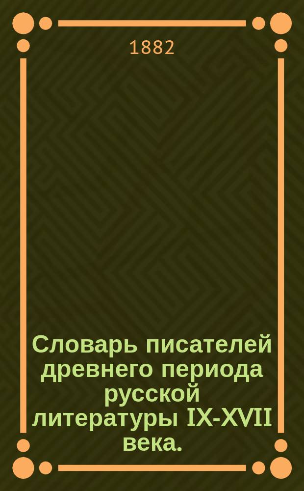 Словарь писателей древнего периода русской литературы IX-XVII века. (862-1700 гг.)