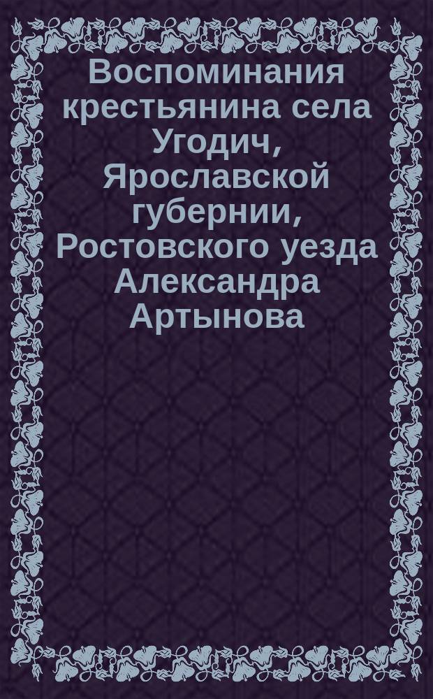 Воспоминания крестьянина села Угодич, Ярославской губернии, Ростовского уезда Александра Артынова. Ч. 2