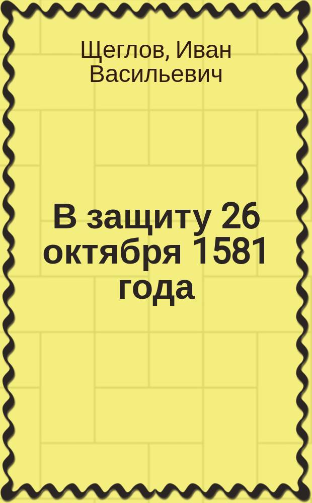 В защиту 26 октября 1581 года : (По поводу недоразумения о времени празднования 300-летия покорения Сибири)