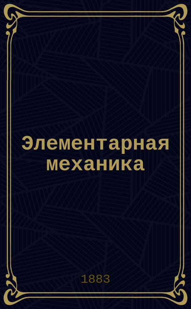 Элементарная механика : Лекции, чит. в С.-Петерб. практ. технол. ин-те Н.Л. Щукиным. 1881/82 акад. г. Ч. 1-2. Ч. 3 : Динамика