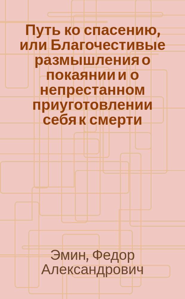 Путь ко спасению, или Благочестивые размышления о покаянии и о непрестанном приуготовлении себя к смерти