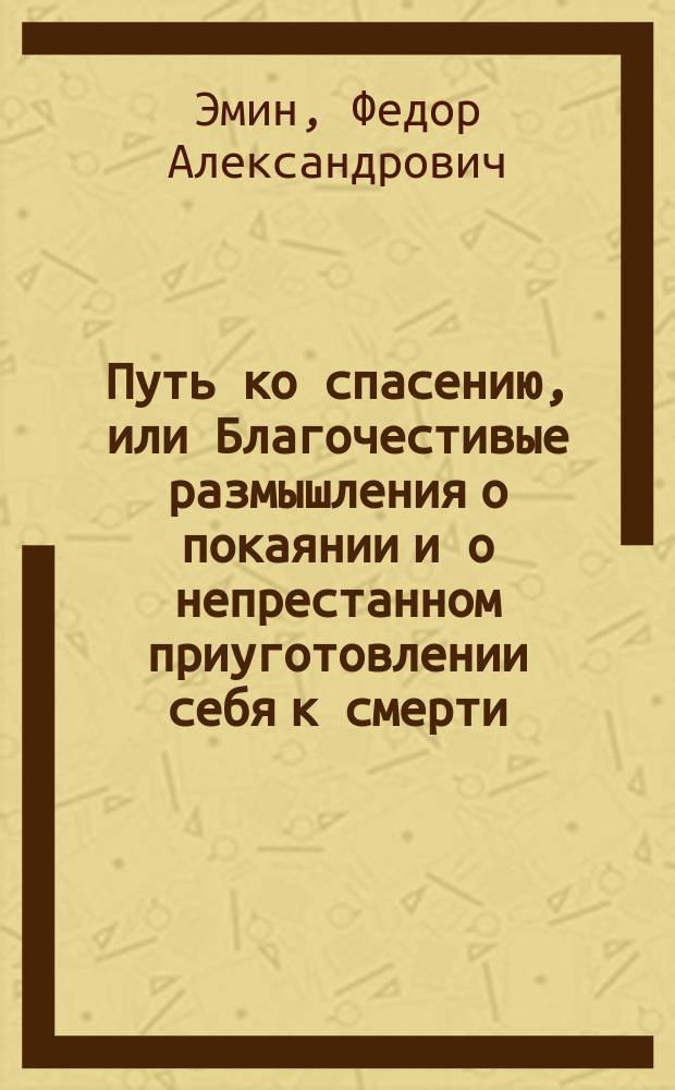 Путь ко спасению, или Благочестивые размышления о покаянии и о непрестанном приуготовлении себя к смерти