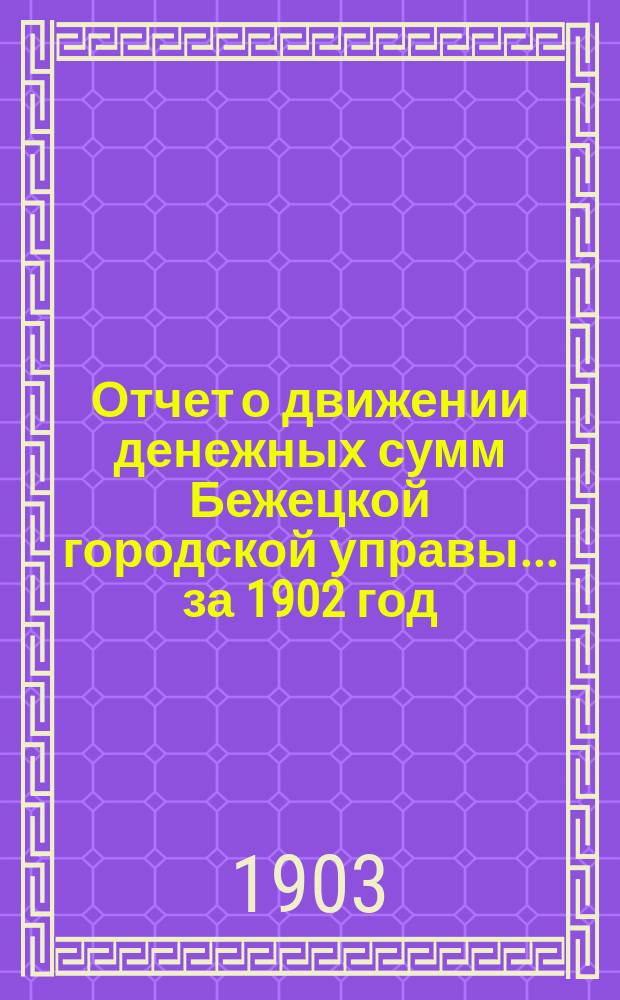 Отчет о движении денежных сумм Бежецкой городской управы... за 1902 год
