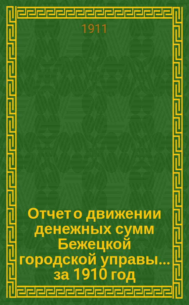 Отчет о движении денежных сумм Бежецкой городской управы... за 1910 год
