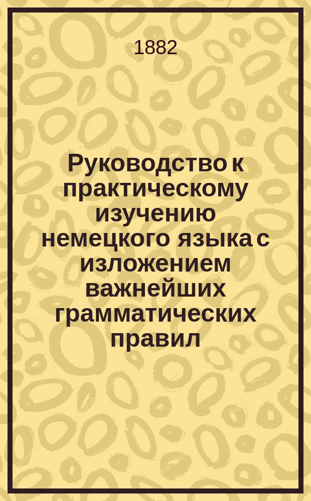 Руководство к практическому изучению немецкого языка с изложением важнейших грамматических правил