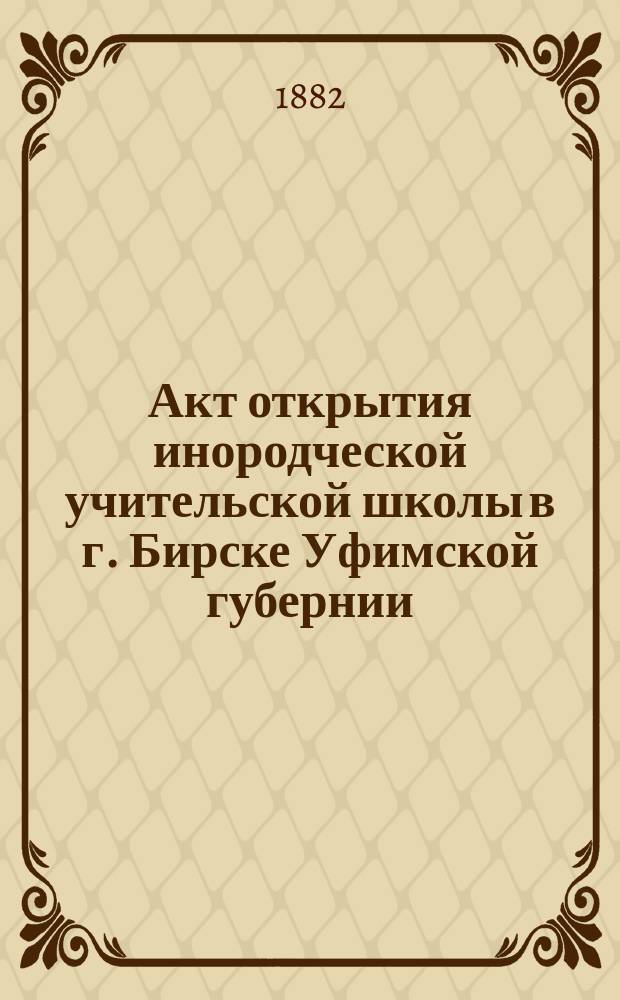Акт открытия инородческой учительской школы в г. Бирске Уфимской губернии