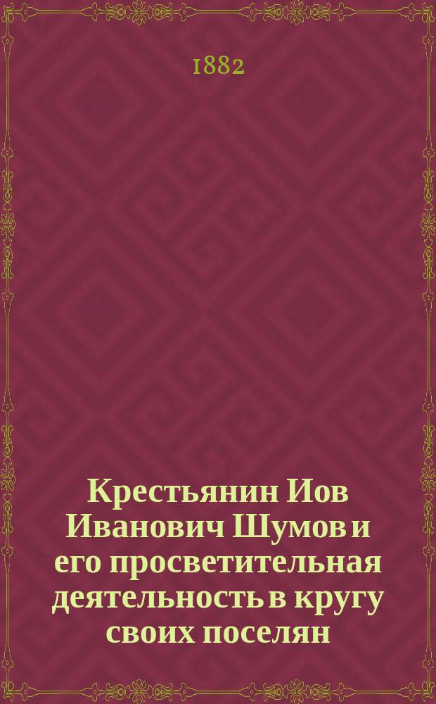 Крестьянин Иов Иванович Шумов и его просветительная деятельность в кругу своих поселян : (Биогр. очерк)