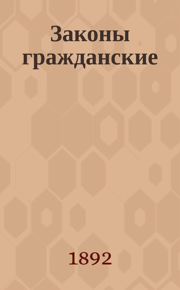 Законы гражданские (Свод законов том X, часть 1) с объяснениями по решениям Гражданского кассационного департамента Правительствующего сената : (С текстом законов по новому офиц. изд.)