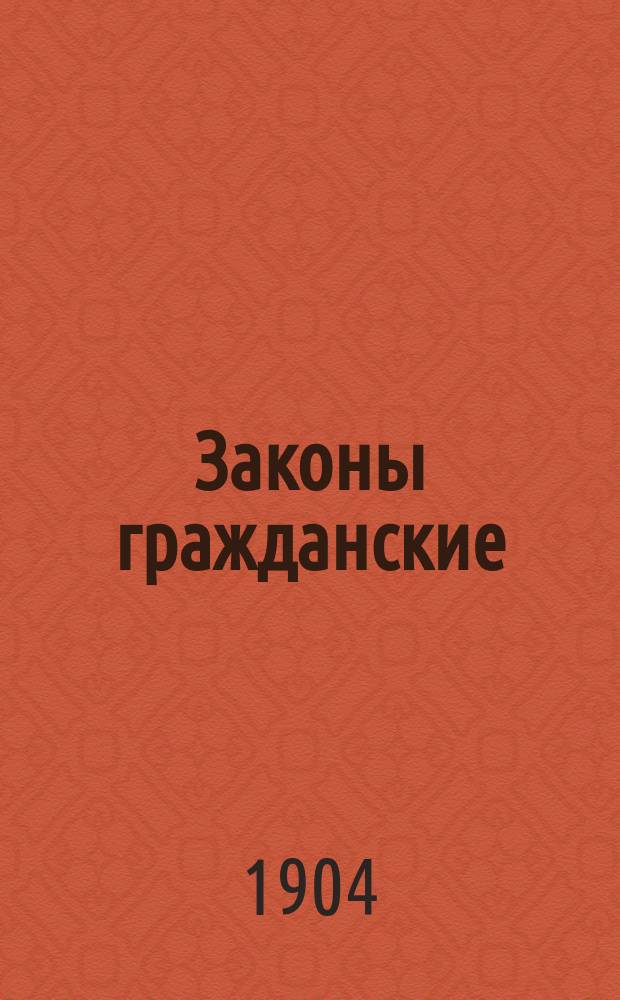Законы гражданские (Свод законов том X часть 1) по новому официальному изданию "1900" года с объяснениями по решениям Гражданского кассационного департамента и общих собраний его с уголовным, I и II департаментами Правительствующего сената : (С текстом законов по новому офиц. изд.)