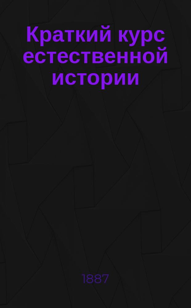 Краткий курс естественной истории : Сост. согласно с утв. г. министром нар. прос. учеб. прогр. для гор. уч-щ М. Варавва, преп. Моск. учит. ин-та. Курс 1 и 2 года