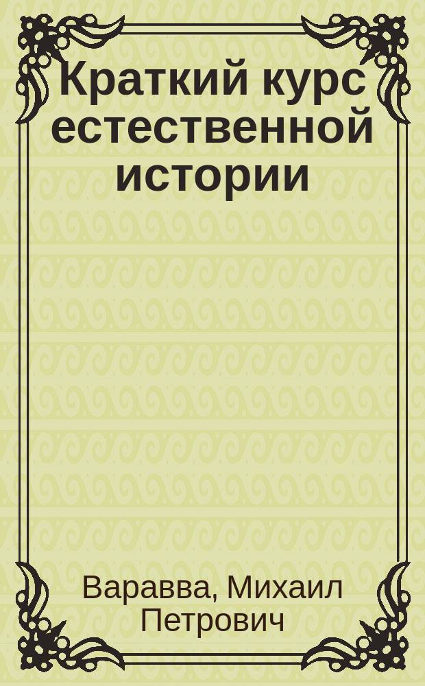 Краткий курс естественной истории : Сост. согласно с утв. г. министром нар. прос. учеб. прогр. для гор. уч-щ М. Варавва, преп. Моск. учит. ин-та. Курс 1 и 2 года