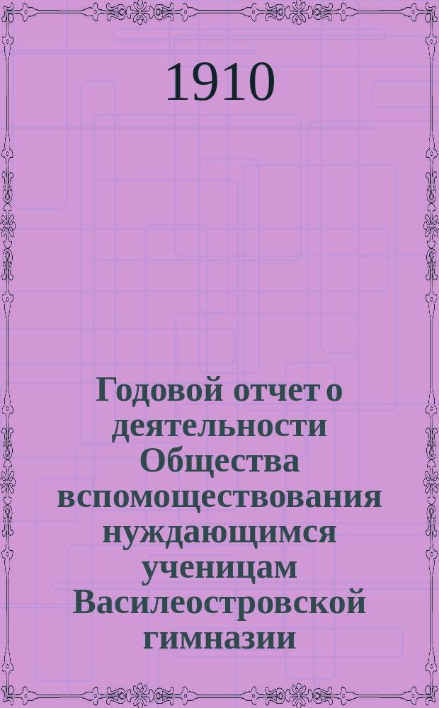 Годовой отчет о деятельности Общества вспомоществования нуждающимся ученицам Василеостровской гимназии... ... за 1909 год