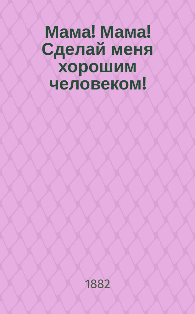 Мама! Мама! Сделай меня хорошим человеком ! : Летние беседы для умств. развития. Вып. 1